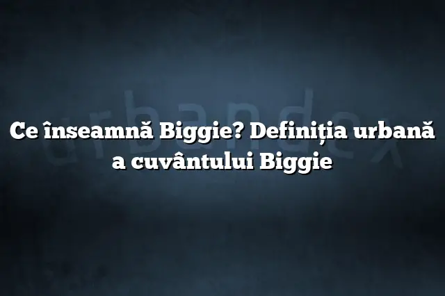 Ce înseamnă Biggie? Definiția urbană a cuvântului Biggie