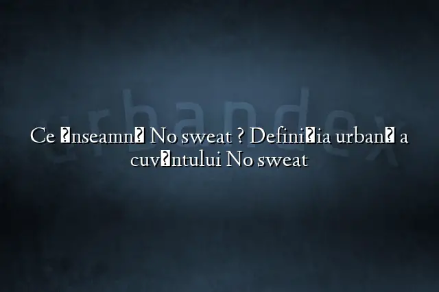 Ce înseamnă No sweat ? Definiția urbană a cuvântului No sweat