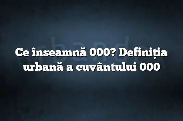 Ce înseamnă 000? Definiția urbană a cuvântului 000