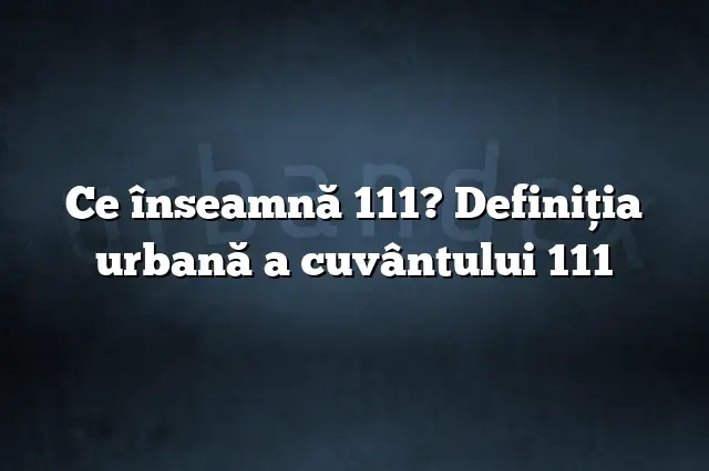 Ce înseamnă 111? Definiția urbană a cuvântului 111