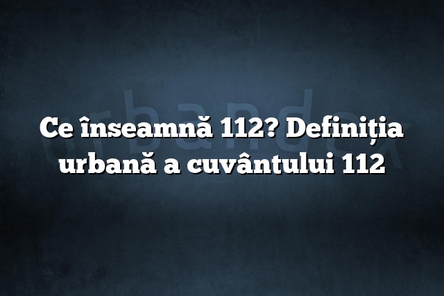 Ce înseamnă 112? Definiția urbană a cuvântului 112