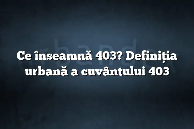 Ce înseamnă 403? Definiția urbană a cuvântului 403