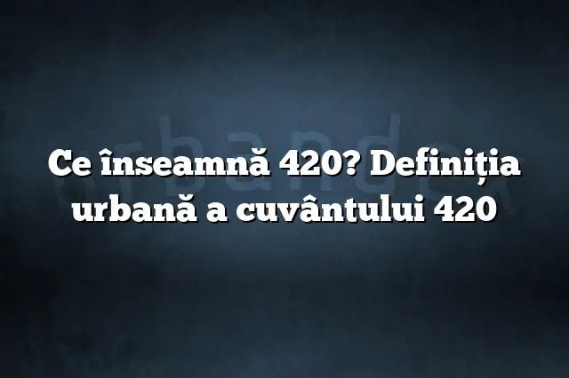 Ce înseamnă 420? Definiția urbană a cuvântului 420