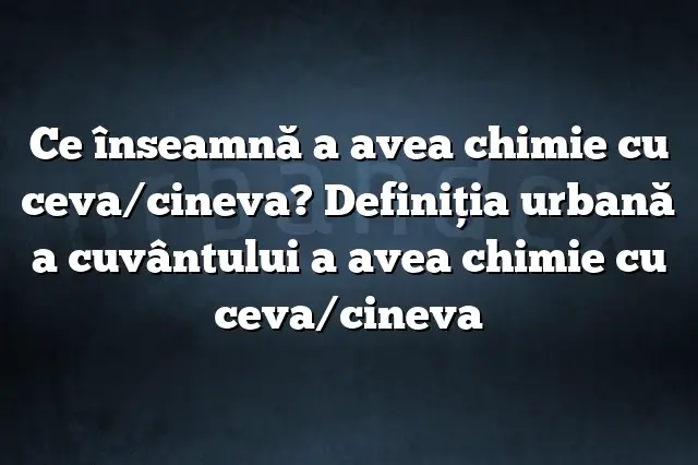 Ce înseamnă a avea chimie cu ceva/cineva? Definiția urbană a cuvântului a avea chimie cu ceva/cineva