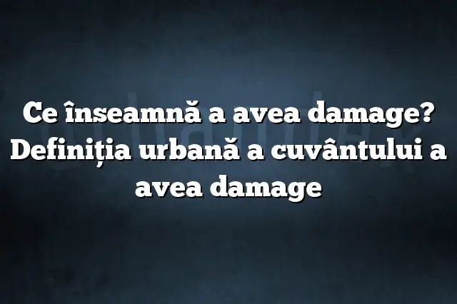 Ce înseamnă a avea damage? Definiția urbană a cuvântului a avea damage