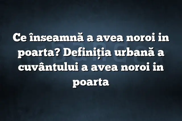 Ce înseamnă a avea noroi in poarta? Definiția urbană a cuvântului a avea noroi in poarta