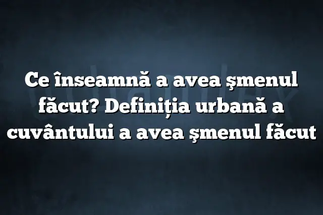 Ce înseamnă a avea şmenul făcut? Definiția urbană a cuvântului a avea şmenul făcut