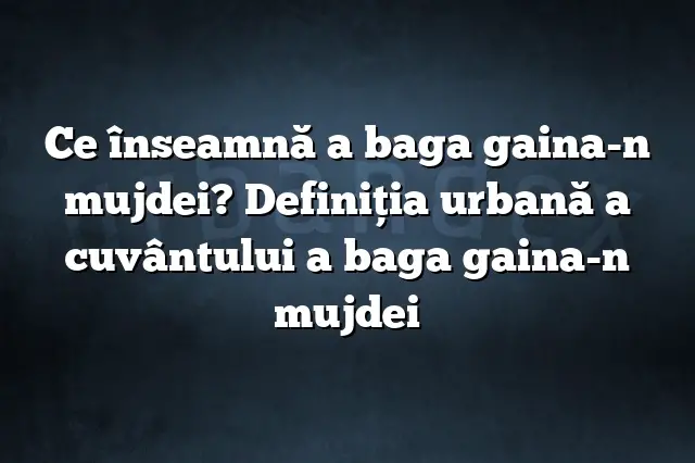 Ce înseamnă a baga gaina-n mujdei? Definiția urbană a cuvântului a baga gaina-n mujdei