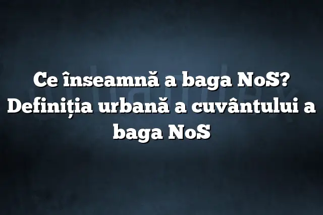 Ce înseamnă a baga NoS? Definiția urbană a cuvântului a baga NoS