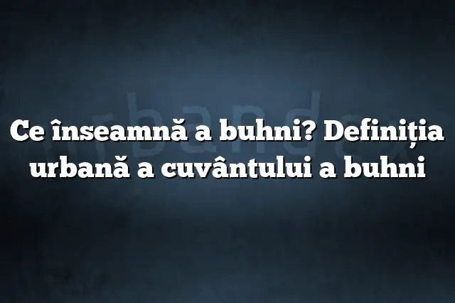 Ce înseamnă a buhni? Definiția urbană a cuvântului a buhni