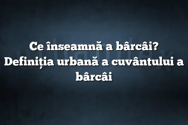 Ce înseamnă a bârcâi? Definiția urbană a cuvântului a bârcâi