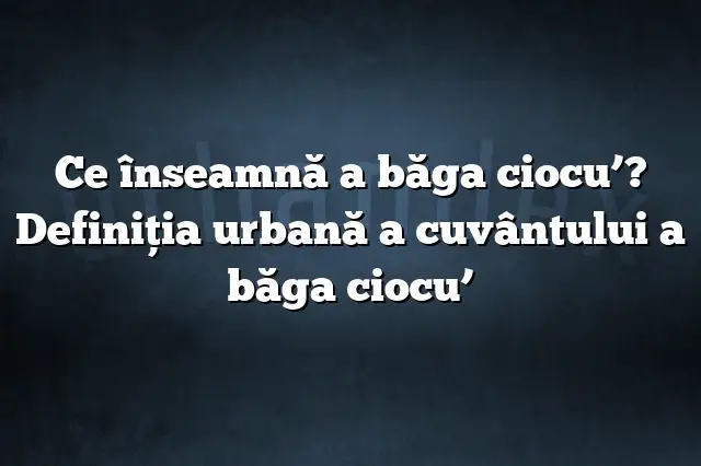 Ce înseamnă a băga ciocu’? Definiția urbană a cuvântului a băga ciocu’