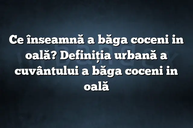 Ce înseamnă a băga coceni in oală? Definiția urbană a cuvântului a băga coceni in oală