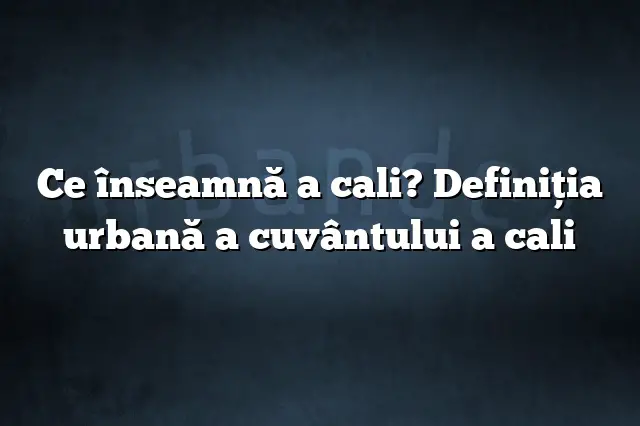 Ce înseamnă a cali? Definiția urbană a cuvântului a cali