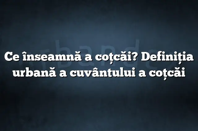 Ce înseamnă a coţcăi? Definiția urbană a cuvântului a coţcăi