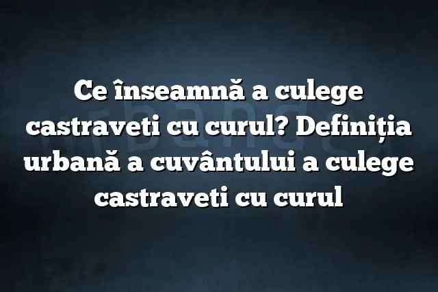 Ce înseamnă a culege castraveti cu curul? Definiția urbană a cuvântului a culege castraveti cu curul