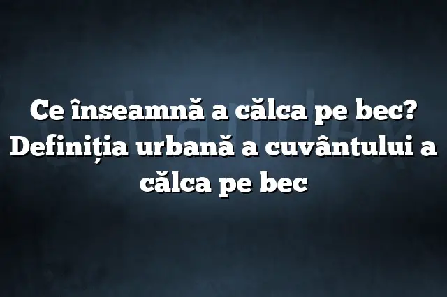 Ce înseamnă a călca pe bec? Definiția urbană a cuvântului a călca pe bec