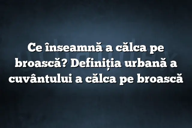 Ce înseamnă a călca pe broască? Definiția urbană a cuvântului a călca pe broască