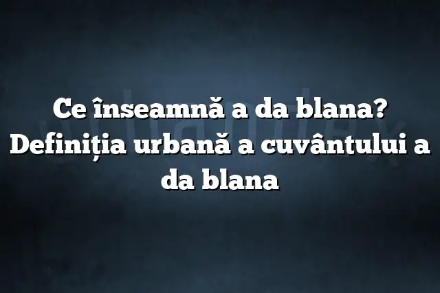 Ce înseamnă a da blana? Definiția urbană a cuvântului a da blana