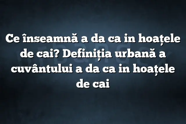 Ce înseamnă a da ca in hoaţele de cai? Definiția urbană a cuvântului a da ca in hoaţele de cai