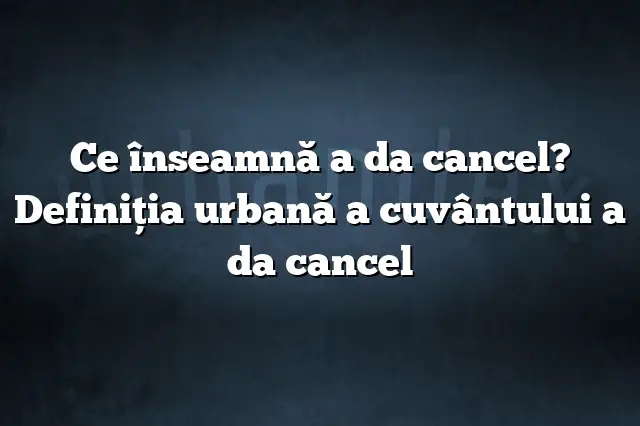 Ce înseamnă a da cancel? Definiția urbană a cuvântului a da cancel