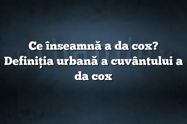 Ce înseamnă a da cox? Definiția urbană a cuvântului a da cox