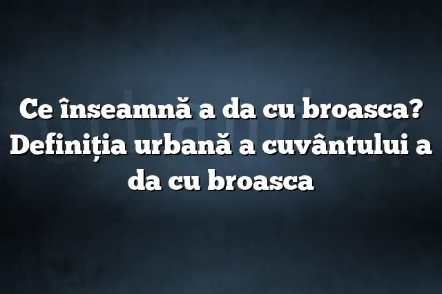 Ce înseamnă a da cu broasca? Definiția urbană a cuvântului a da cu broasca