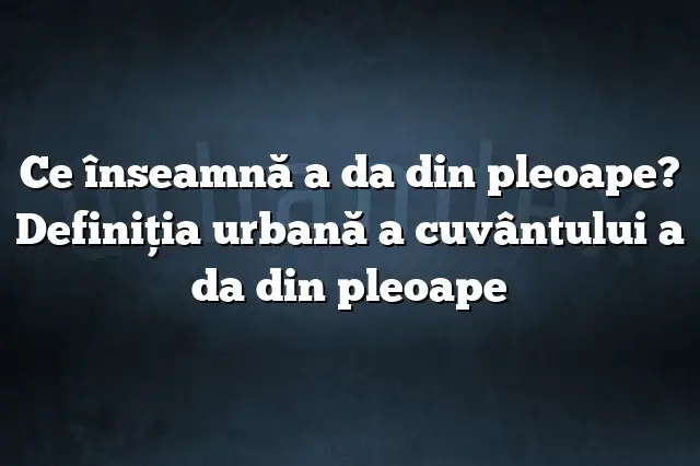 Ce înseamnă a da din pleoape? Definiția urbană a cuvântului a da din pleoape