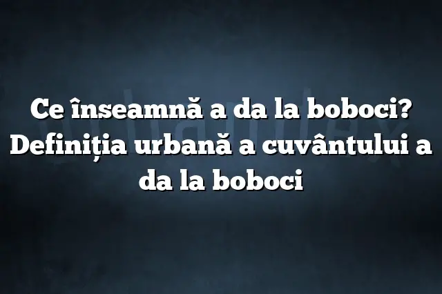 Ce înseamnă a da la boboci? Definiția urbană a cuvântului a da la boboci