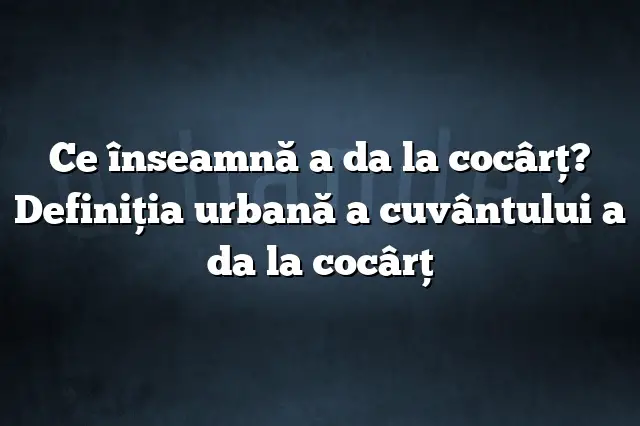 Ce înseamnă a da la cocârţ? Definiția urbană a cuvântului a da la cocârţ