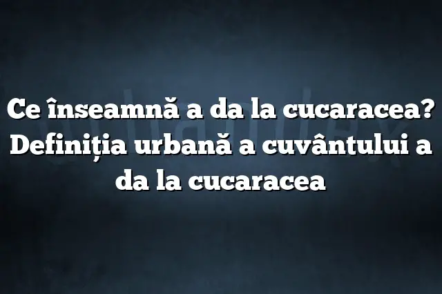 Ce înseamnă a da la cucaracea? Definiția urbană a cuvântului a da la cucaracea