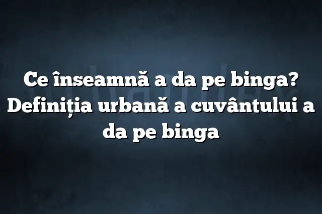 Ce înseamnă a da pe binga? Definiția urbană a cuvântului a da pe binga