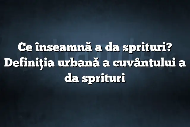 Ce înseamnă a da sprituri? Definiția urbană a cuvântului a da sprituri