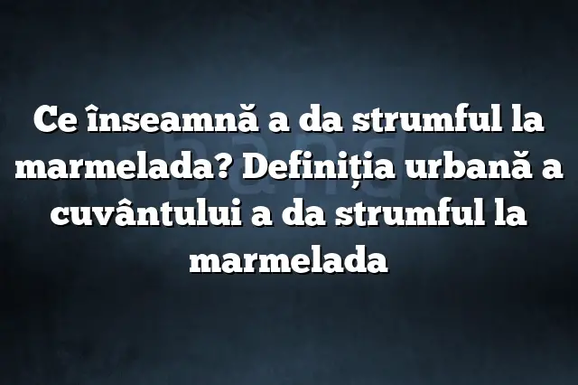 Ce înseamnă a da strumful la marmelada? Definiția urbană a cuvântului a da strumful la marmelada