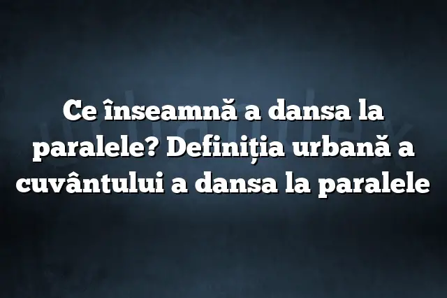 Ce înseamnă a dansa la paralele? Definiția urbană a cuvântului a dansa la paralele