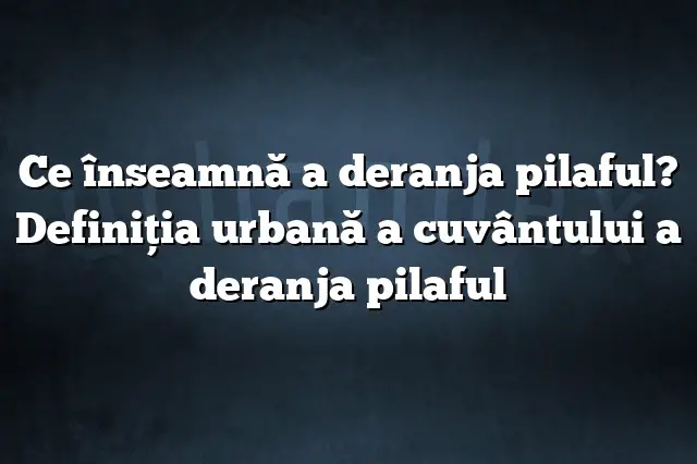 Ce înseamnă a deranja pilaful? Definiția urbană a cuvântului a deranja pilaful