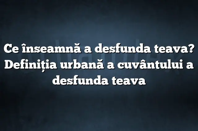 Ce înseamnă a desfunda teava? Definiția urbană a cuvântului a desfunda teava