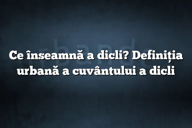 Ce înseamnă a dicli? Definiția urbană a cuvântului a dicli