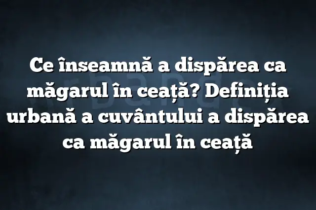 Ce înseamnă a dispărea ca măgarul în ceaţă? Definiția urbană a cuvântului a dispărea ca măgarul în ceaţă