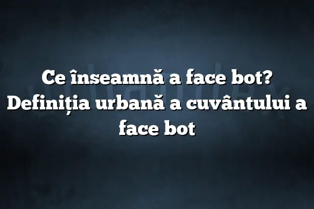 Ce înseamnă a face bot? Definiția urbană a cuvântului a face bot