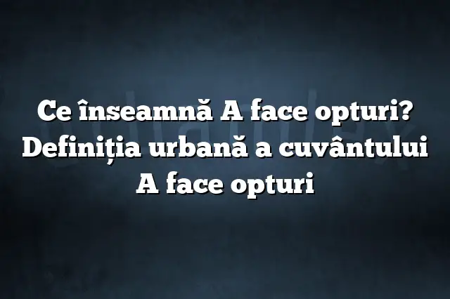 Ce înseamnă A face opturi? Definiția urbană a cuvântului A face opturi