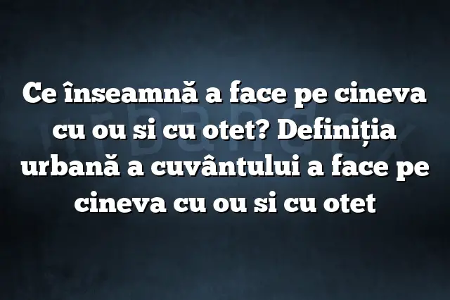 Ce înseamnă a face pe cineva cu ou si cu otet? Definiția urbană a cuvântului a face pe cineva cu ou si cu otet