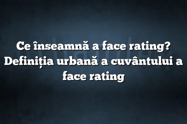 Ce înseamnă a face rating? Definiția urbană a cuvântului a face rating