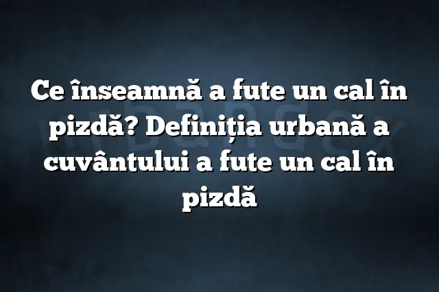 Ce înseamnă a fute un cal în pizdă? Definiția urbană a cuvântului a fute un cal în pizdă