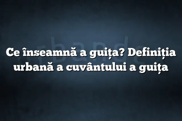 Ce înseamnă a guiţa? Definiția urbană a cuvântului a guiţa