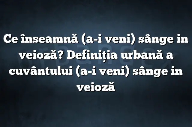 Ce înseamnă (a-i veni) sânge in veioză? Definiția urbană a cuvântului (a-i veni) sânge in veioză