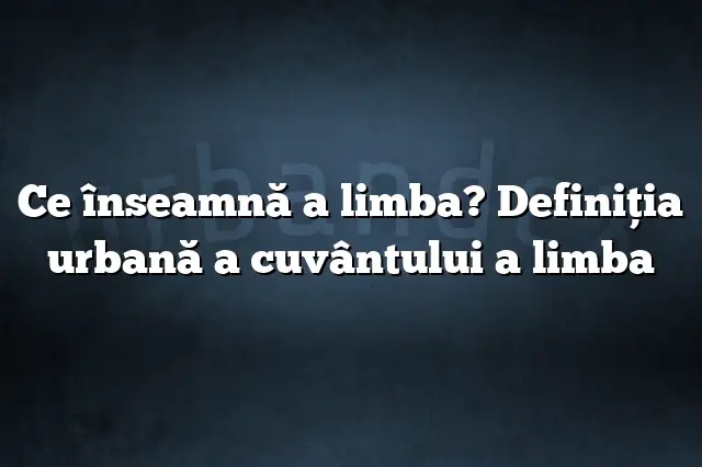 Ce înseamnă a limba? Definiția urbană a cuvântului a limba