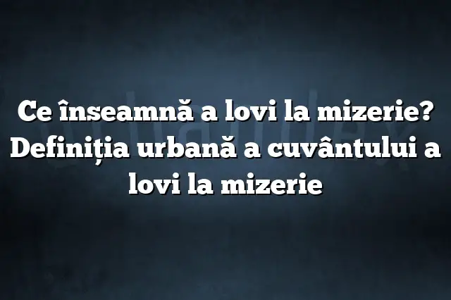 Ce înseamnă a lovi la mizerie? Definiția urbană a cuvântului a lovi la mizerie