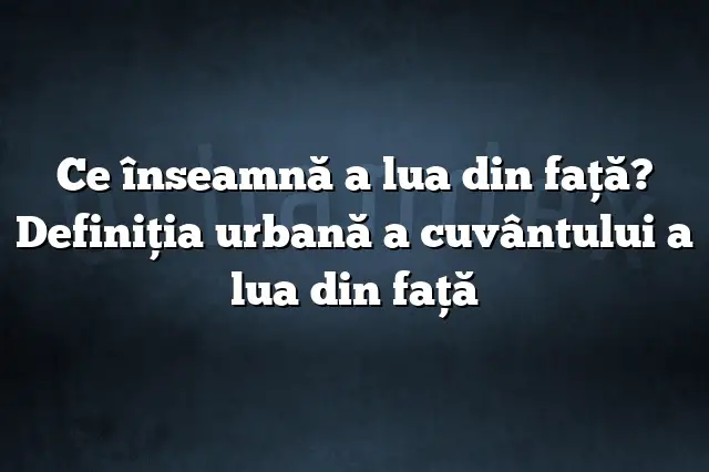 Ce înseamnă a lua din faţă? Definiția urbană a cuvântului a lua din faţă