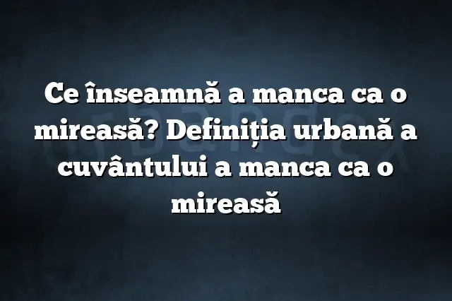 Ce înseamnă a manca ca o mireasă? Definiția urbană a cuvântului a manca ca o mireasă